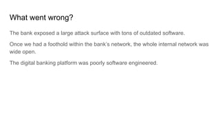 What went wrong?
The bank exposed a large attack surface with tons of outdated software.
Once we had a foothold within the...