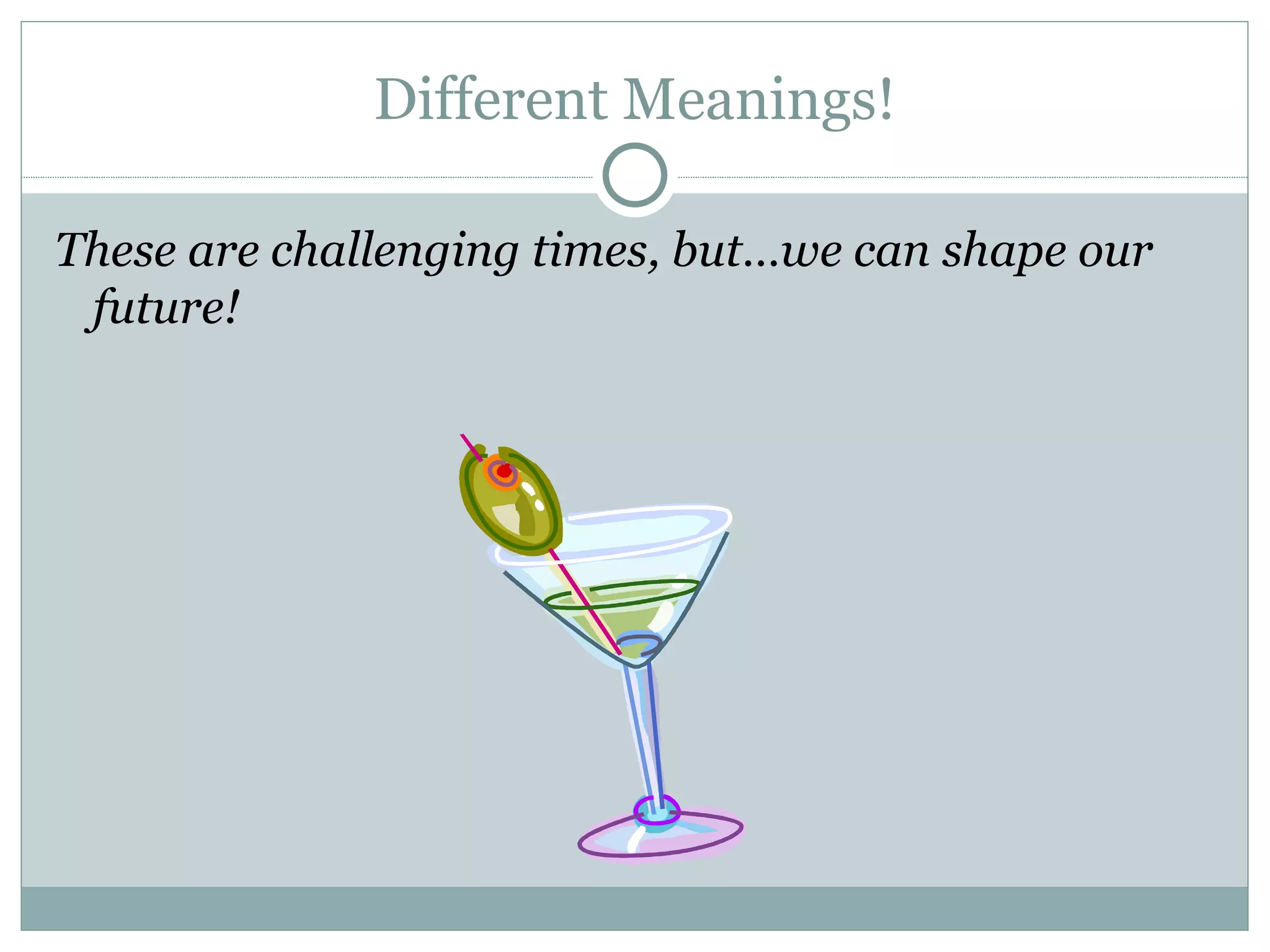 Different Meanings! These are challenging times, but…we can shape our future! 