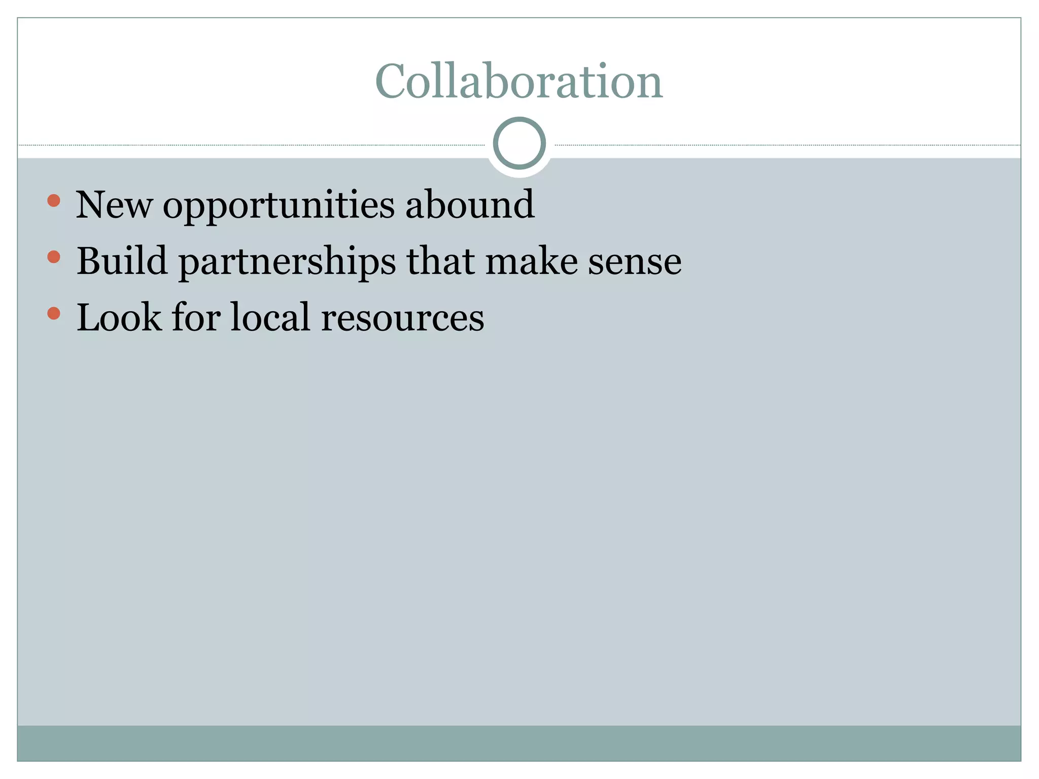 Collaboration New opportunities abound Build partnerships that make sense Look for local resources 