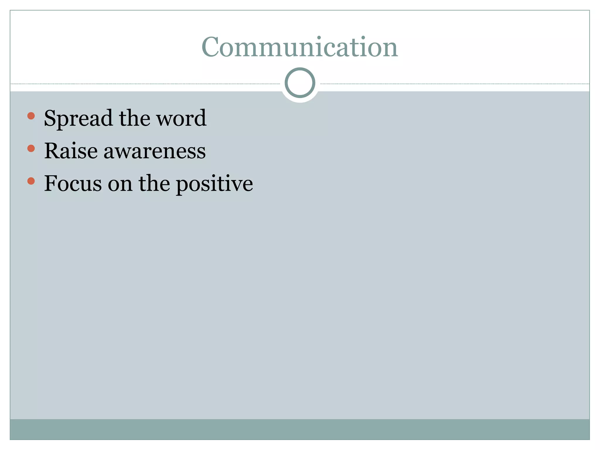 Communication Spread the word Raise awareness Focus on the positive 