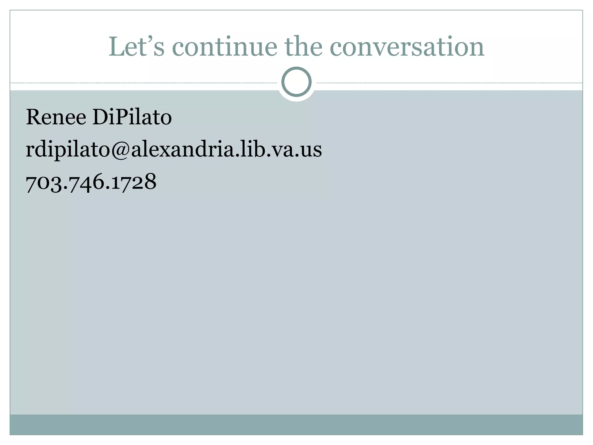 Let’s continue the conversation Renee DiPilato [email_address] 703.746.1728 