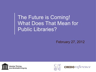 The Future is Coming! What Does That Mean for Public Libraries? February 27, 2012 