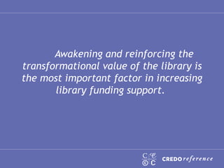 Awakening and reinforcing the transformational value of the library is the most important factor in increasing library funding support.  