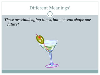 Different Meanings! These are challenging times, but…we can shape our future! 