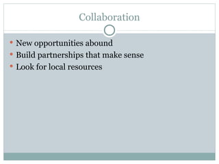 Collaboration New opportunities abound Build partnerships that make sense Look for local resources 