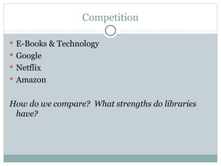 Competition E-Books & Technology Google Netflix Amazon How do we compare?  What strengths do libraries have? 