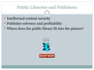 Public Libraries and Publishers Intellectual content security Publisher solvency and profitability Where does the public library fit into the picture? 