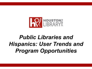 Public Libraries and
Hispanics: User Trends and
Program Opportunities
 