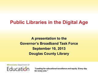 Public Libraries in the Digital Age
A presentation to the
Governor’s Broadband Task Force
September 10, 2013
Douglas County Library
“Leading for educational excellence and equity. Every day
for every one.”
 