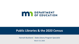 Public Libraries & the 2020 Census
Hannah Buckland | State Library Program Specialist
March 19, 2020
 