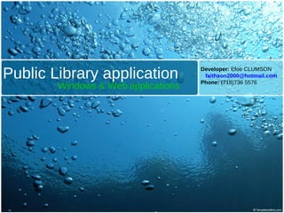 Public Library application Windows & Web   applications Developer:  Efoe CLUMSON [email_address] Phone:  (718)736 5576 
