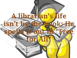 A librarian's life
isn't by the book; He
spells it out in “Free
       for All”
 