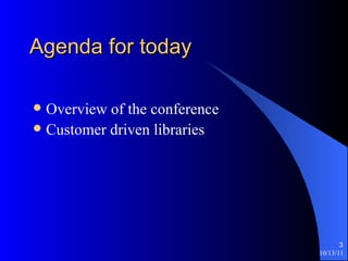 Agenda for today Overview of the conference Customer driven libraries 