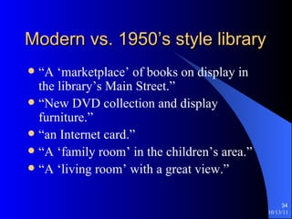 Modern vs. 1950’s style library “A ‘marketplace’ of books on display in the library’s Main Street.” “New DVD collection and display furniture.” “an Internet card.” “A ‘family room’ in the children’s area.” “A ‘living room’ with a great view.” 