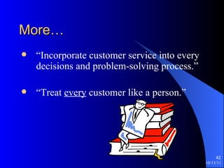 More… “Incorporate customer service into every decisions and problem-solving process.” “Treat  every  customer like a person.” 