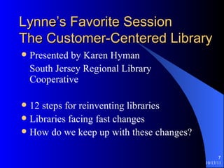Lynne’s Favorite Session The Customer-Centered Library Presented by Karen Hyman  South Jersey Regional Library Cooperative 12 steps for reinventing libraries Libraries facing fast changes How do we keep up with these changes? 