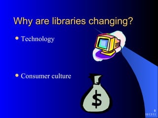 Why are libraries changing? Technology Consumer culture 