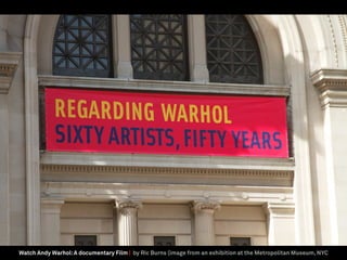 Watch Andy Warhol:A documentary Film | by Ric Burns (image from an exhibition at the Metropolitan Museum, NYC
 