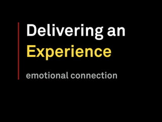 Delivering an
Experience
emotional connection
 