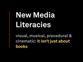 New Media
Literacies
visual, musical, procedural &
cinematic:it isn’t just about
books
 