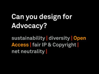 Can you design for
Advocacy?
sustainability | diversity | Open
Access | fair IP & Copyright |
net neutrality |
 