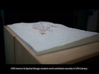 UTS Interior & Spatial Design student work exhibited recently in UTS Library |
 