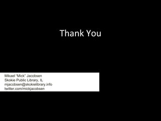 Thank You Mikael “Mick” Jacobsen Skokie Public Library, IL [email_address] twitter.com/mickjacobsen 