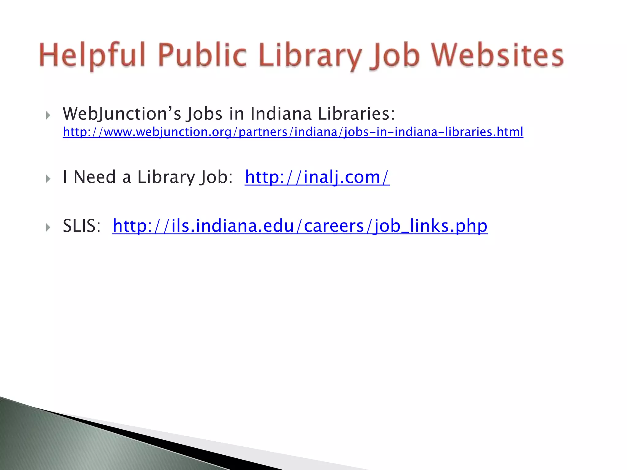    WebJunction’s Jobs in Indiana Libraries:
    http://www.webjunction.org/partners/indiana/jobs-in-indiana-libraries.html


   I Need a Library Job: http://inalj.com/

   SLIS: http://ils.indiana.edu/careers/job_links.php
 