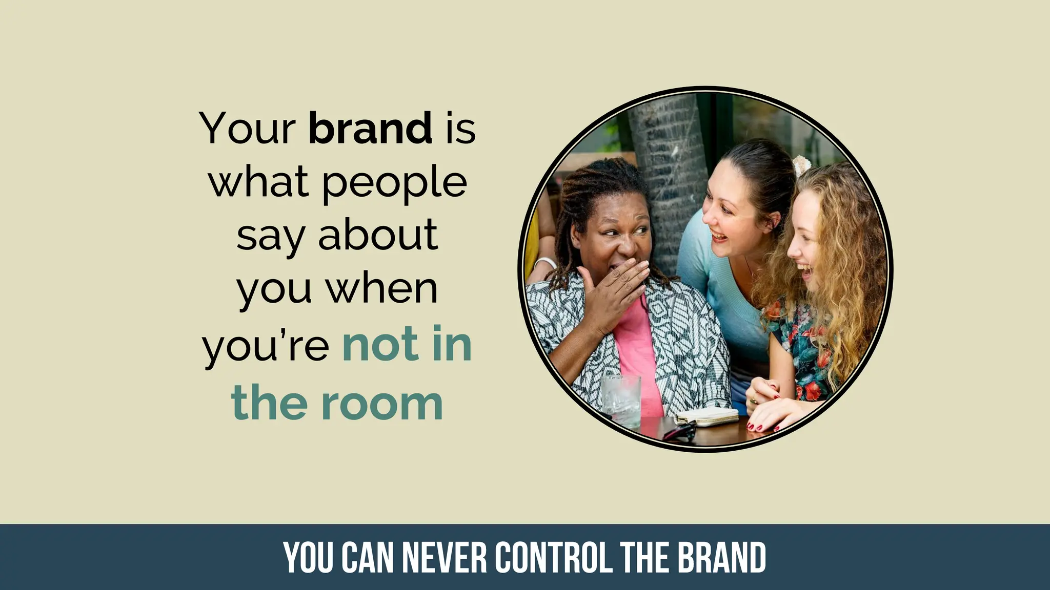 Your brand is
what people
say about
you when
you’re not in
the room
 