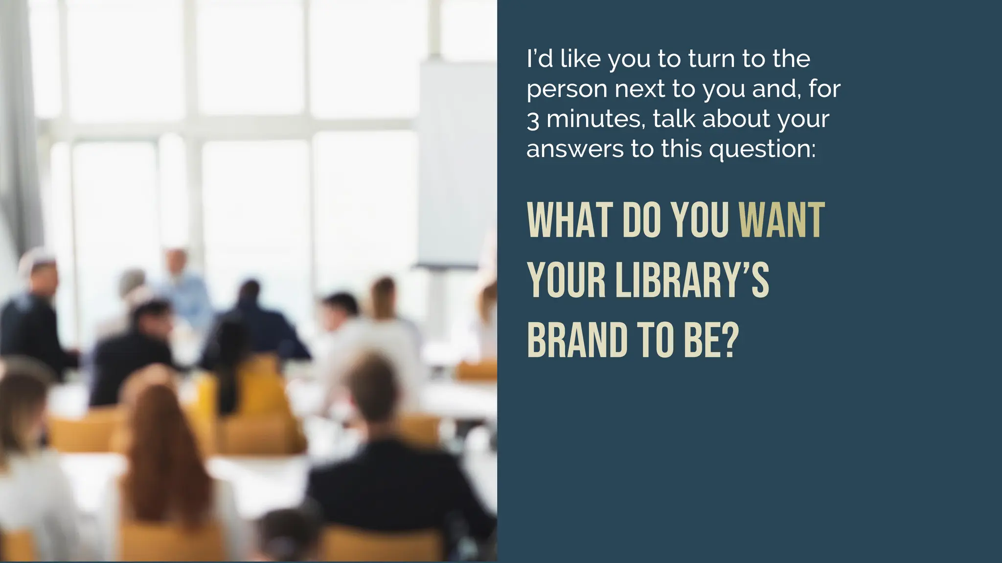 I’d like you to turn to the
person next to you and, for
3 minutes, talk about your
answers to this question:
What do you want
your library’s
brand to be?
 