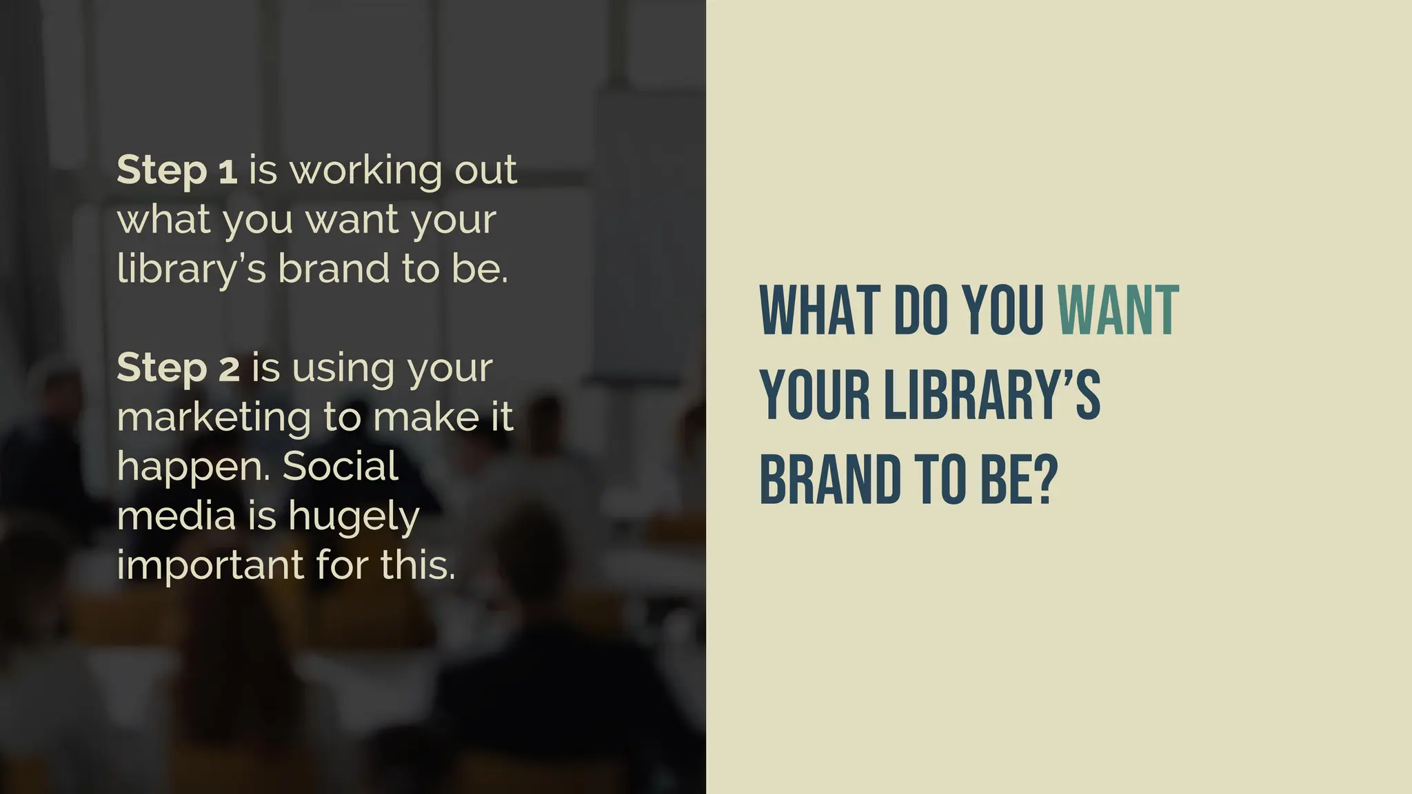 I’d like you to turn to the
person next to you and, for
3 minutes, talk about your
answers to this question:
What do you want
your library’s
brand to be?
Step 1 is working out
what you want your
library’s brand to be.
Step 2 is using your
marketing to make it
happen. Social
media is hugely
important for this.
 