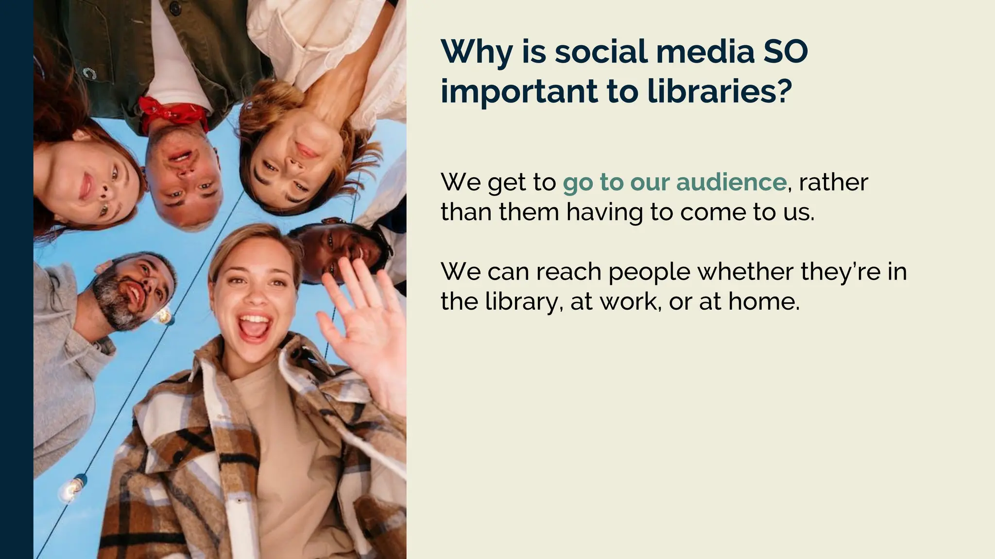 Why is social media SO
important to libraries?
We get to go to our audience, rather
than them having to come to us.
We can reach people whether they’re in
the library, at work, or at home.
 