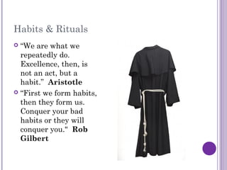 Habits & Rituals
 “We are what we
  repeatedly do.
  Excellence, then, is
  not an act, but a
  habit.” Aristotle
 “Firs...