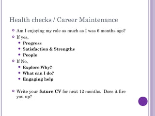 Health checks / Career Maintenance
   Am I enjoying my role as much as I was 6 months ago?
   If yes,
      Progress
  ...