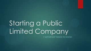 Starting a Public
Limited Company
         7 IMPORTANT THINGS TO KNOW.
 