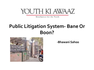 Public Litigation System- Bane Or
               Boon?
                    -Bhawani Sahoo
 
