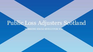 Public Loss Adjusters Scotland
WORKING EXCLUSIVELY FOR YOU
 