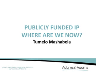 PUBLICLY FUNDED IP
WHERE ARE WE NOW?
Tumelo Mashabela

 