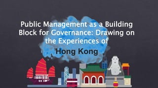 Public Management as a Building
Block for Governance: Drawing on
the Experiences of
Hong Kong
 