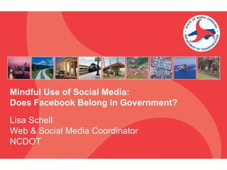 Mindful Use of Social Media:  Does Facebook Belong in Government? Lisa Schell Web & Social Media Coordinator NCDOT 