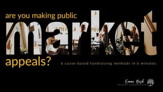 are you making public
appeals? 6 cause -b ased fund raising method s in 6 minutes.
N o n p r o f i t L e a d e r s h i p C l i n i c
 