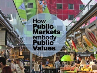 How
Public
Markets
embody
Public
Values
How
Public
Markets
embody
Public
Values
 