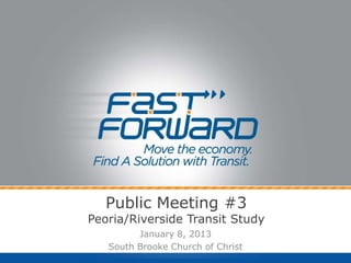 Public Meeting #3
Peoria/Riverside Transit Study
         January 8, 2013
   South Brooke Church of Christ
 