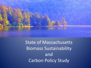 State of Massachusetts
Biomass Sustainability
          and
  Carbon Policy Study
 