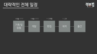 대략적인 전체 일정
개발 편집
기획 및
집필
제작 출간
1개월~??? 1~3개월 1~2주1개월~???
 