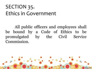 SECTION 35.
Ethics in Government
All public officers and employees shall
be bound by a Code of Ethics to be
promulgated by the Civil Service
Commission.
 