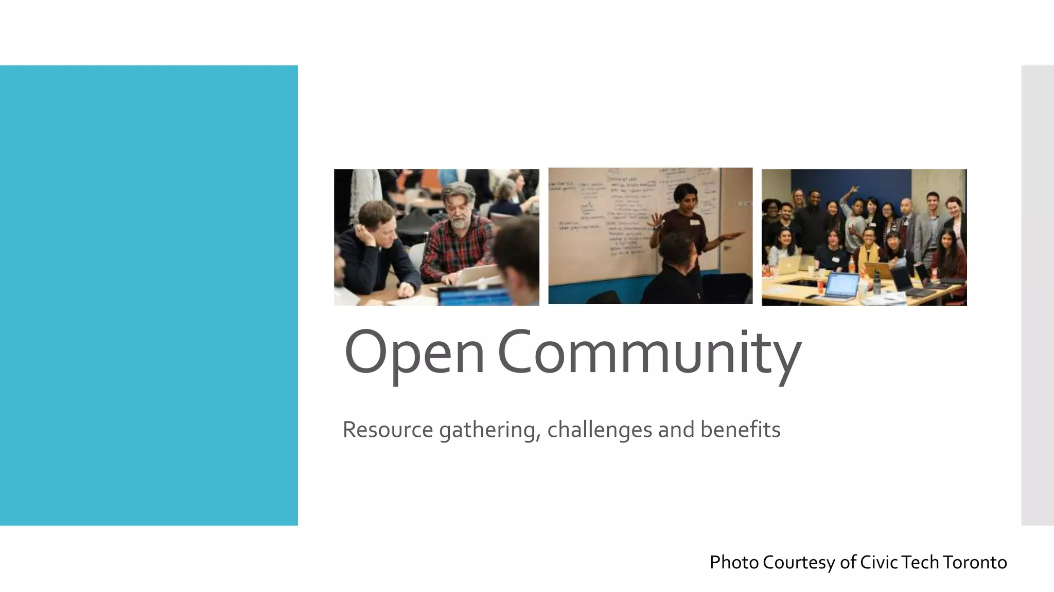 OpenCommunity
Resource gathering, challenges and benefits
Photo Courtesy of CivicTechToronto
 