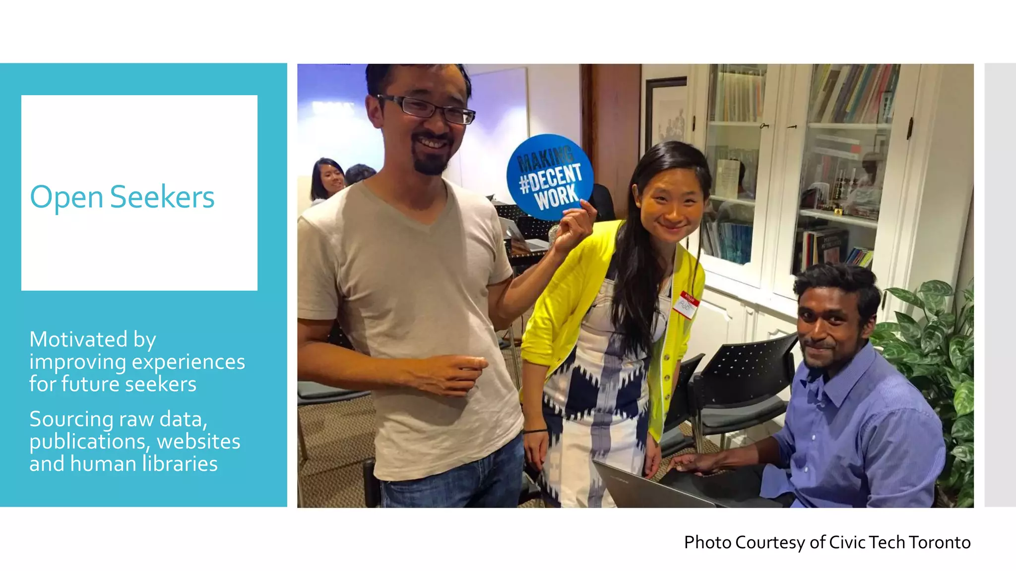 OpenSeekers
Motivated by
improving experiences
for future seekers
Sourcing raw data,
publications, websites
and human libraries
Photo Courtesy of CivicTechToronto
 