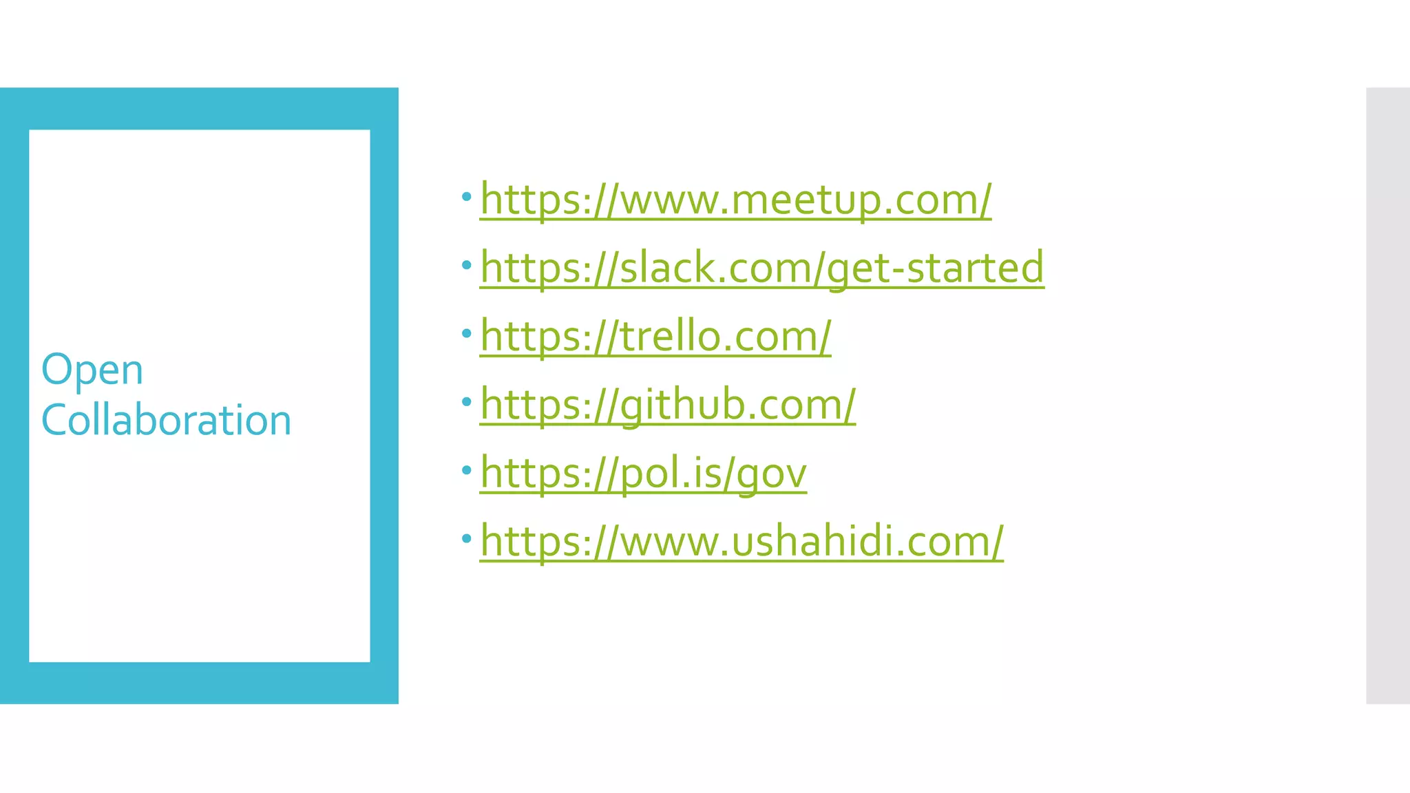 Open
Collaboration
https://www.meetup.com/
https://slack.com/get-started
https://trello.com/
https://github.com/
https://pol.is/gov
https://www.ushahidi.com/
 
