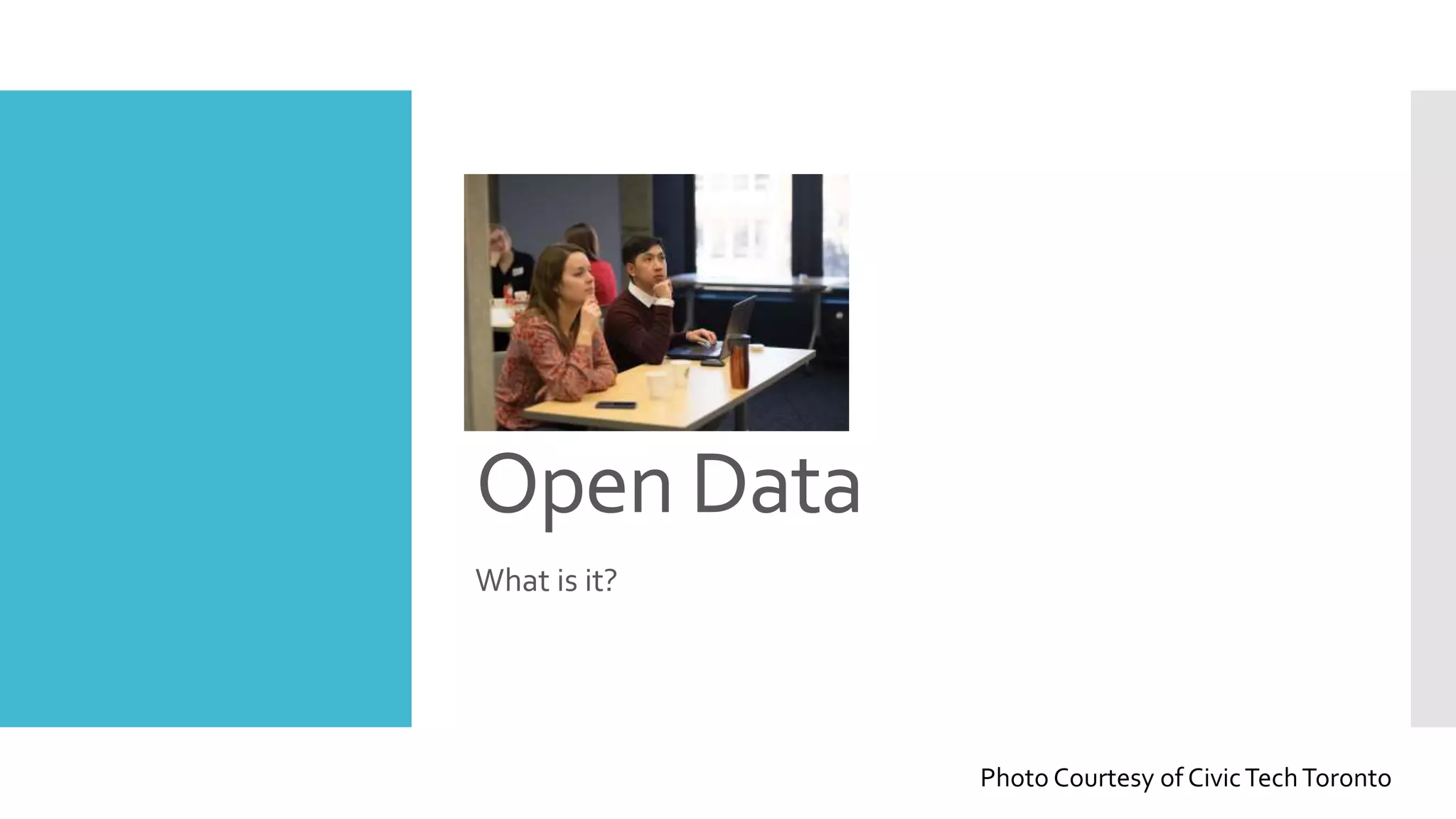 Open Data
What is it?
Photo Courtesy of CivicTechToronto
 